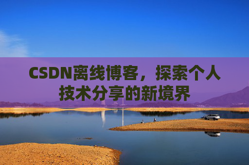 CSDN离线博客，探索个人技术分享的新境界