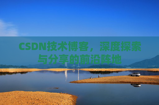 CSDN技术博客，深度探索与分享的前沿阵地